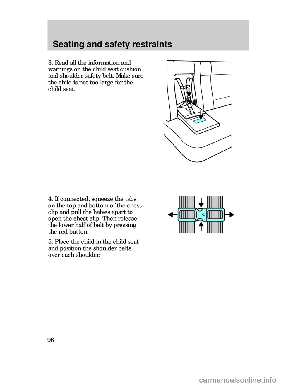 FORD CONTOUR 1999 2.G Owners Manual Seating and safety restraints
96
4. If connected, squeeze the tabs
on the top and bottom of the chest
clip and pull the halves apart to
open the chest clip. Then release
the lower half of belt by pres