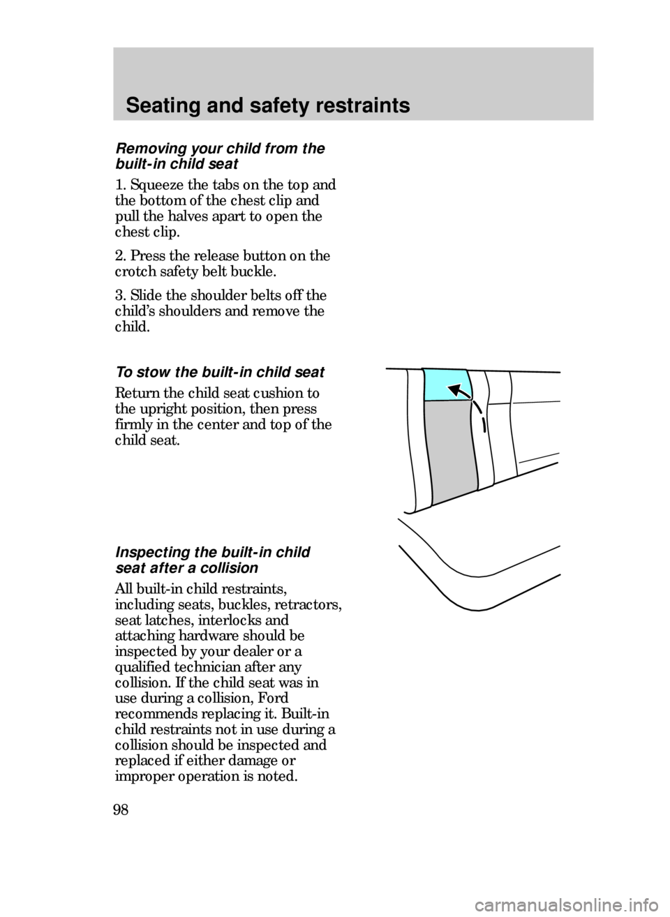 FORD CONTOUR 1999 2.G Owners Manual Seating and safety restraints
98
To stow the built-in child seat
Return the child seat cushion to
the upright position, then press
firmly in the center and top of the
child seat.
Removing your child f