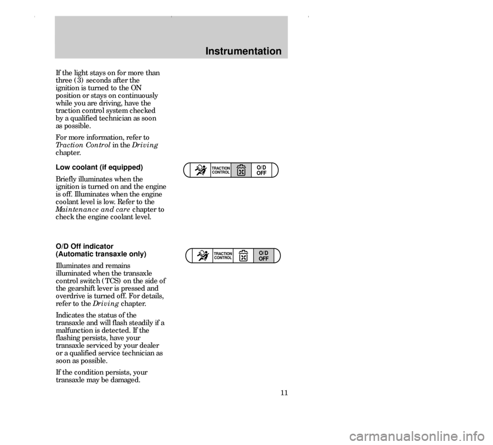 FORD CONTOUR 2000 2.G Owners Manual Instrumentation
11 O/D Off indicator
(Automatic transaxle only)
Illuminates and remains
illuminated when the transaxle
control switch (TCS) on the side of
the gearshift lever is pressed and
overdrive FORD CONTOUR 2000 2.G Owners Manual Instrumentation
11 O/D Off indicator
(Automatic transaxle only)
Illuminates and remains
illuminated when the transaxle
control switch (TCS) on the side of
the gearshift lever is pressed and
overdrive