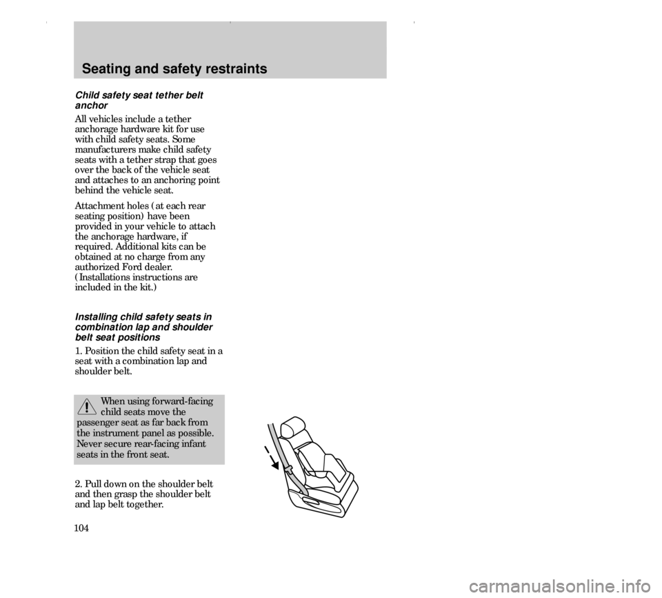 FORD CONTOUR 2000 2.G Owners Manual Seating and safety restraints
104Child safety seat tether belt
anchor
All vehicles include a tether
anchorage hardware kit for use
with child safety seats. Some
manufacturers make child safety
seats w