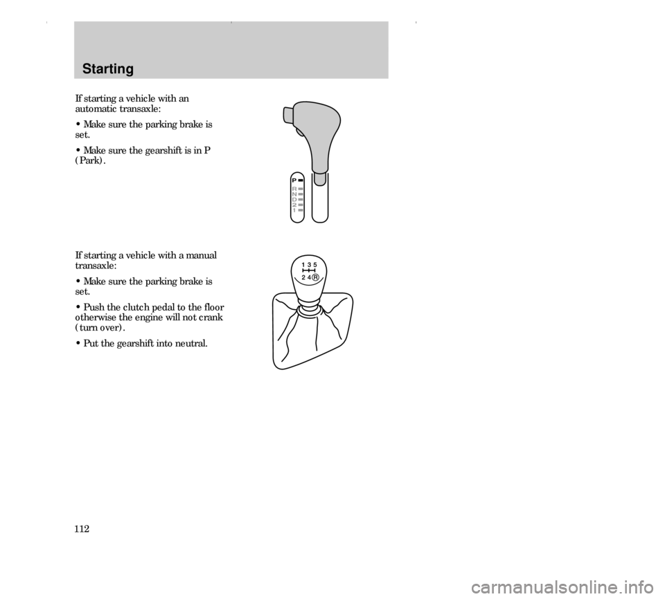 FORD CONTOUR 2000 2.G Owners Manual Starting
112If starting a vehicle with an
automatic transaxle:
• Make sure the parking brake is
set.
• Make sure the gearshift is in P
(Park).
If starting a vehicle with a manual
transaxle:
• Ma