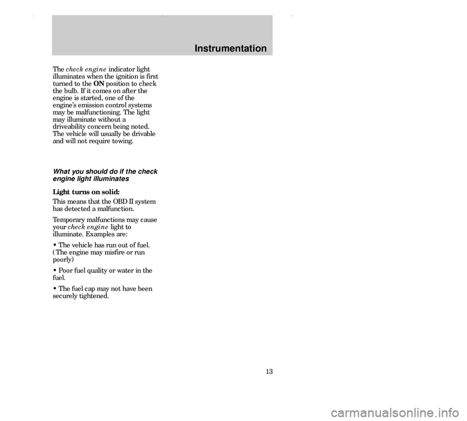 FORD CONTOUR 2000 2.G User Guide Instrumentation
13 The check engine indicator light
illuminates when the ignition is first
turned to the ON position to check
the bulb. If it comes on after the
engine is started, one of the
engine’