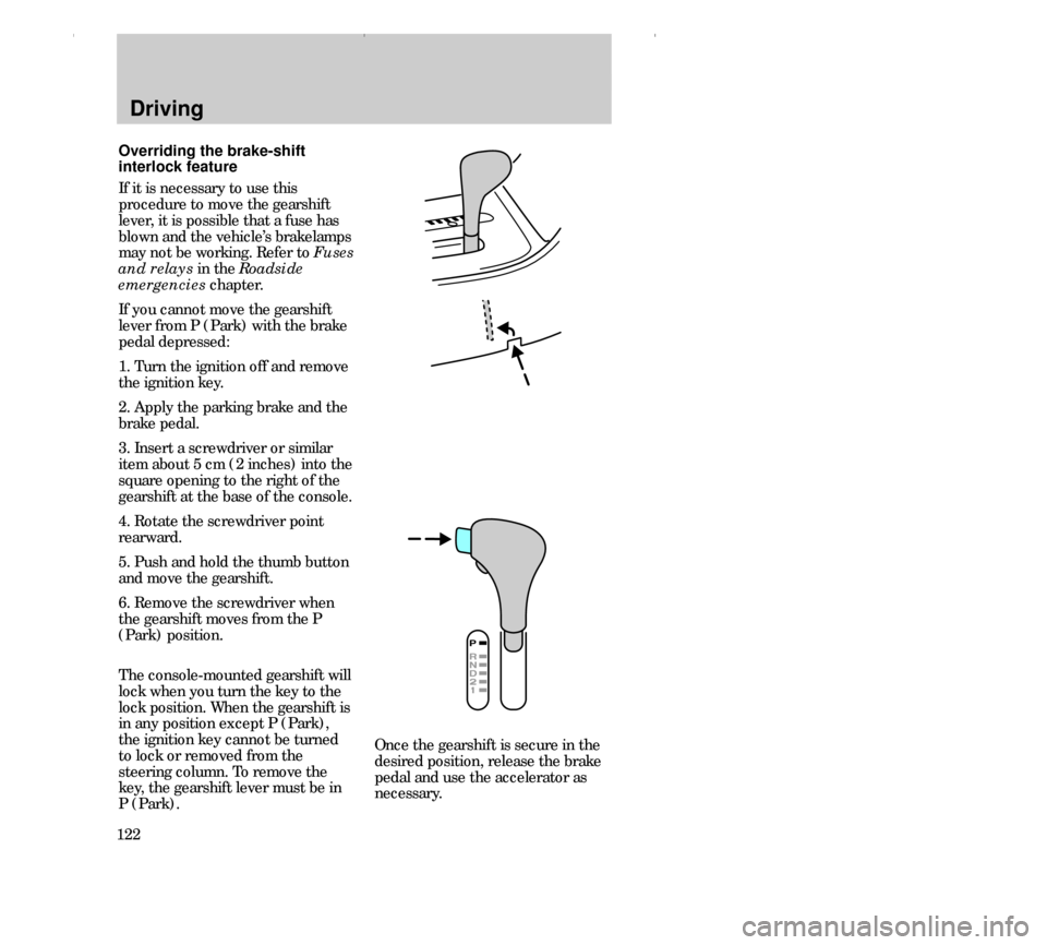 FORD CONTOUR 2000 2.G Owners Manual Driving
122
Overriding the brake-shift
interlock feature
If it is necessary to use this
procedure to move the gearshift
lever, it is possible that a fuse has
blown and the vehicle’s brakelamps
may n FORD CONTOUR 2000 2.G Owners Manual Driving
122
Overriding the brake-shift
interlock feature
If it is necessary to use this
procedure to move the gearshift
lever, it is possible that a fuse has
blown and the vehicle’s brakelamps
may n