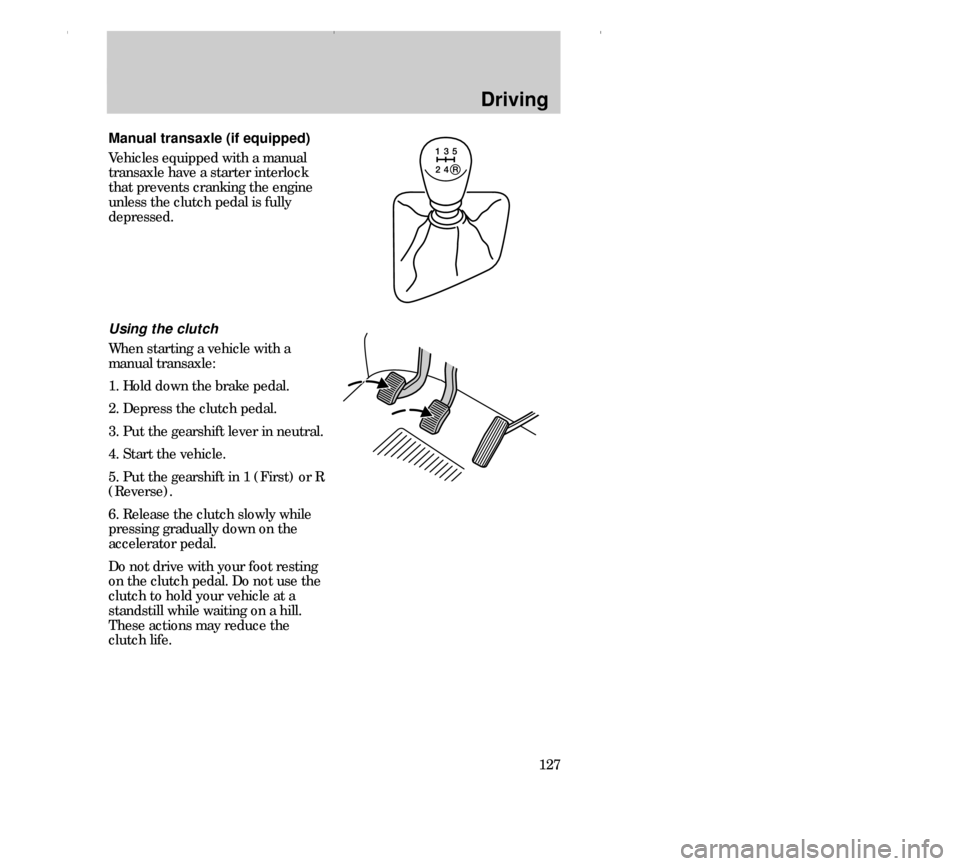 FORD CONTOUR 2000 2.G Owners Manual Driving
127
Manual transaxle (if equipped)
Vehicles equipped with a manual
transaxle have a starter interlock
that prevents cranking the engine
unless the clutch pedal is fully
depressed.
Using the cl