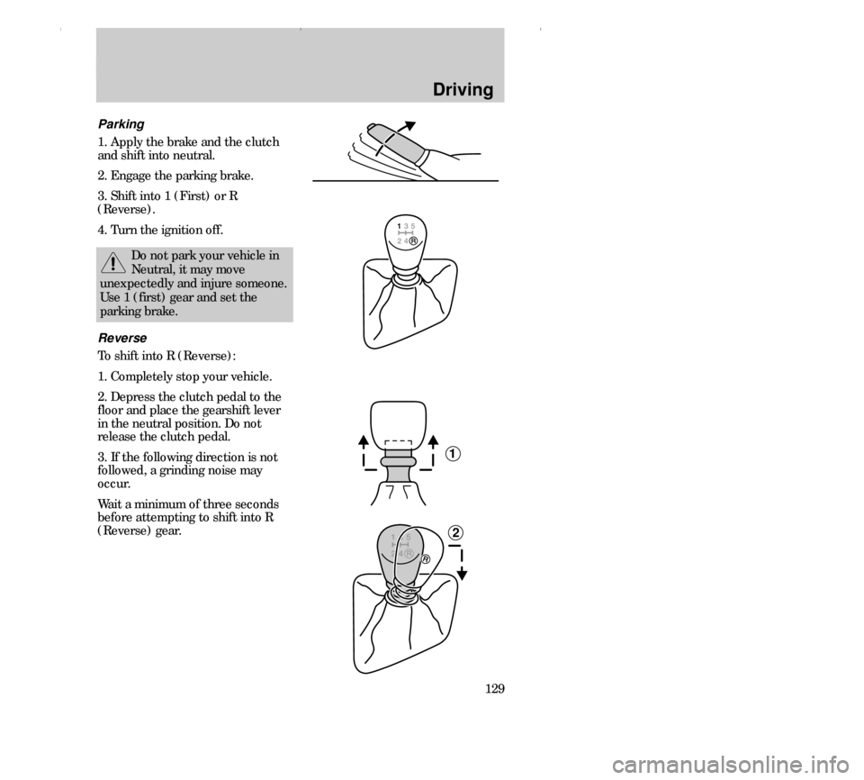 FORD CONTOUR 2000 2.G Owners Manual Driving
129 Parking
1. Apply the brake and the clutch
and shift into neutral.
2. Engage the parking brake.
3. Shift into 1 (First) or R
(Reverse).
4. Turn the ignition off.
Do not park your vehicle in
