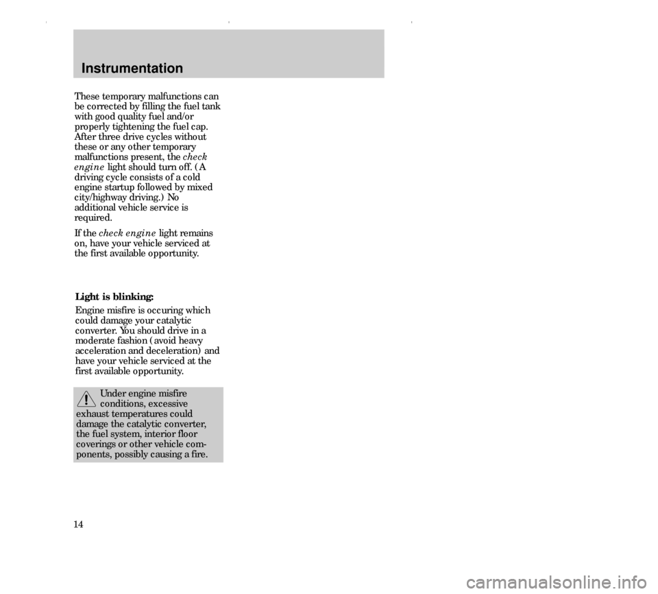 FORD CONTOUR 2000 2.G User Guide Instrumentation
14These temporary malfunctions can
be corrected by filling the fuel tank
with good quality fuel and/or
properly tightening the fuel cap.
After three drive cycles without
these or any o