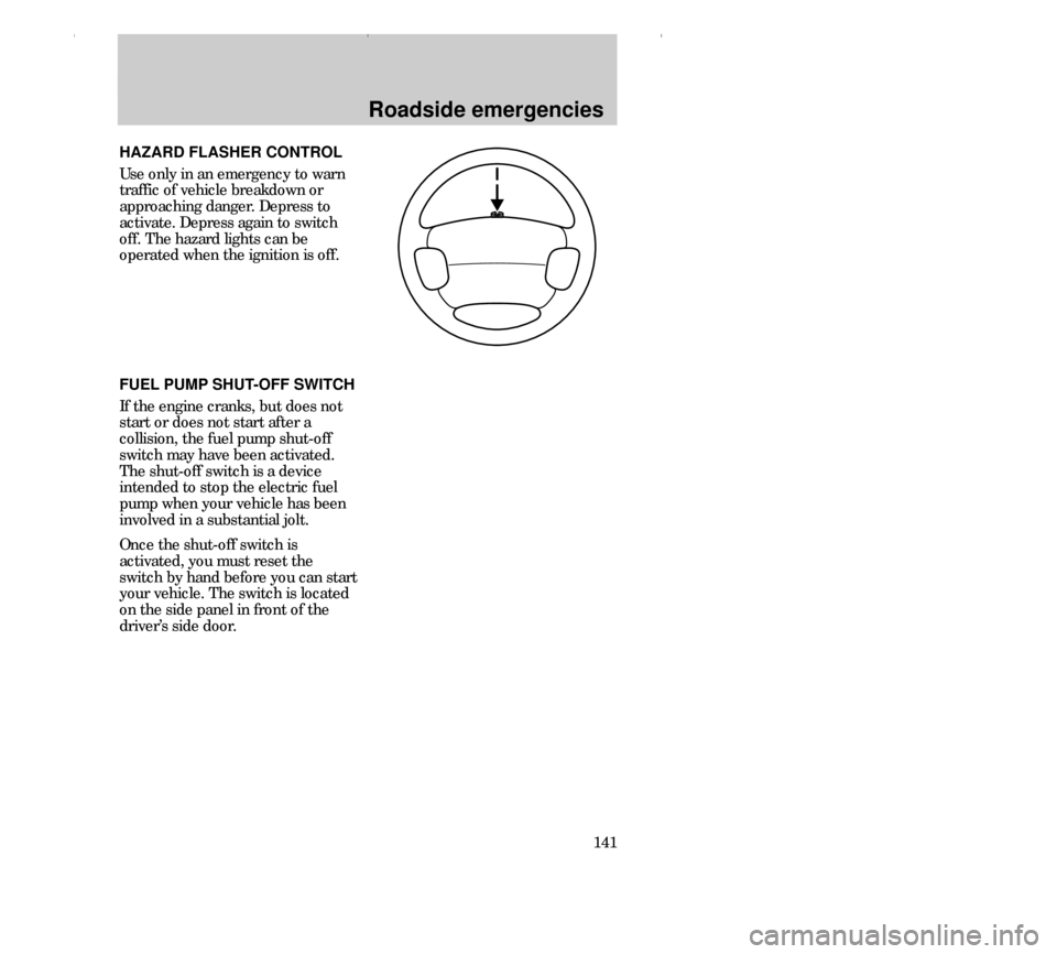 FORD CONTOUR 2000 2.G Owners Manual Roadside emergencies
141
HAZARD FLASHER CONTROL
Use only in an emergency to warn
traffic of vehicle breakdown or
approaching danger. Depress to
activate. Depress again to switch
off. The hazard lights