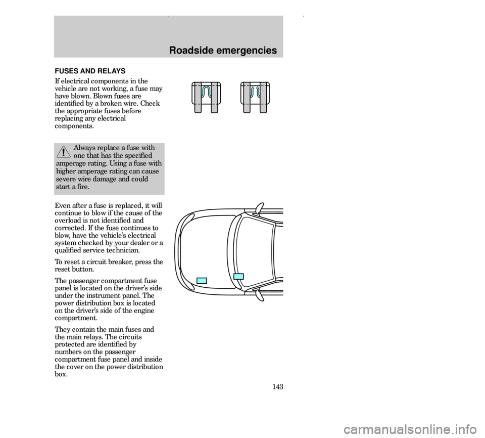 FORD CONTOUR 2000 2.G Owners Manual Roadside emergencies
143 Even after a fuse is replaced, it will
continue to blow if the cause of the
overload is not identified and
corrected. If the fuse continues to
blow, have the vehicle’s elect