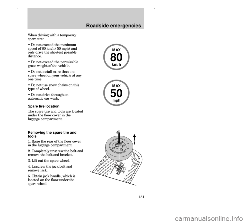 FORD CONTOUR 2000 2.G Owners Manual Roadside emergencies
151
80
MAX
km/h
When driving with a temporary
spare tire:
• Do not exceed the maximum
speed of 80 km/h (50 mph) and
only drive the shortest possible
distance.
• Do not exceed 