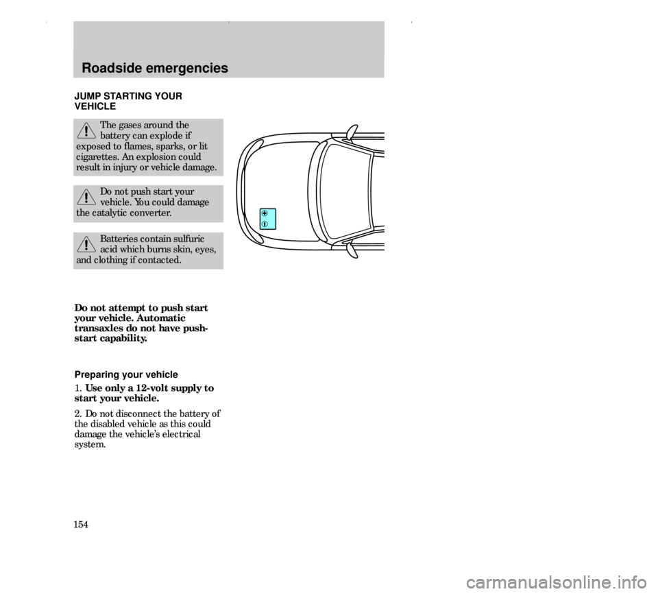 FORD CONTOUR 2000 2.G Owners Manual Roadside emergencies
154JUMP STARTING YOUR
VEHICLE
The gases around the
battery can explode if
exposed to flames, sparks, or lit
cigarettes. An explosion could
result in injury or vehicle damage.
Do n