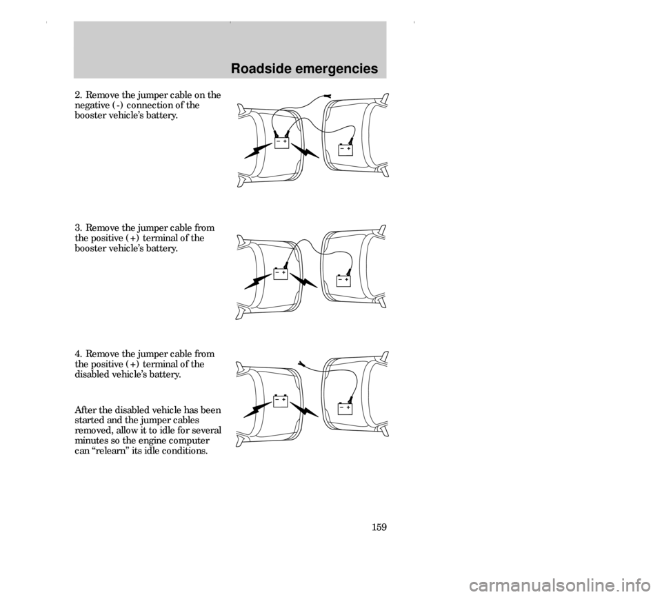 FORD CONTOUR 2000 2.G Owners Manual Roadside emergencies
159 2. Remove the jumper cable on the
negative (-) connection of the
booster vehicle’s battery.
4. Remove the jumper cable from
the positive (+) terminal of the
disabled vehicle