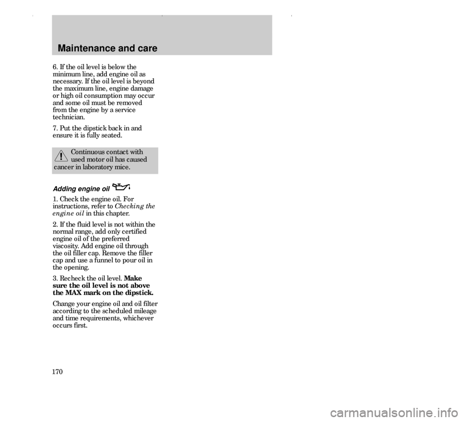 FORD CONTOUR 2000 2.G Owners Manual Maintenance and care
1706. If the oil level is below the
minimum line, add engine oil as
necessary. If the oil level is beyond
the maximum line, engine damage
or high oil consumption may occur
and som