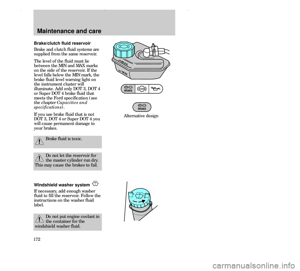 FORD CONTOUR 2000 2.G Owners Manual Maintenance and care
172Brake/clutch fluid reservoir
Brake and clutch fluid systems are
supplied from the same reservoir.
The level of the fluid must lie
between the MIN and MAX marks
on the side of t