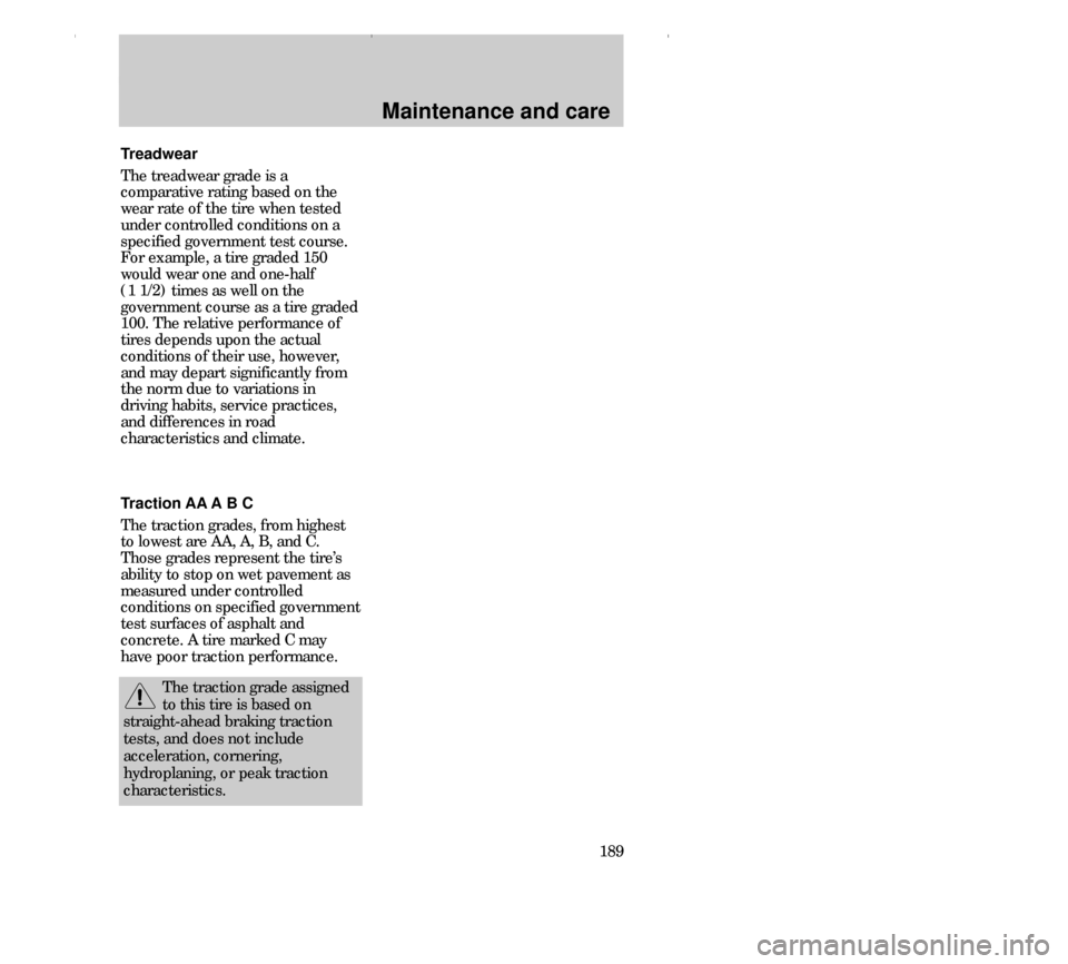 FORD CONTOUR 2000 2.G Owners Manual Maintenance and care
189 Treadwear
The treadwear grade is a
comparative rating based on the
wear rate of the tire when tested
under controlled conditions on a
specified government test course.
For exa