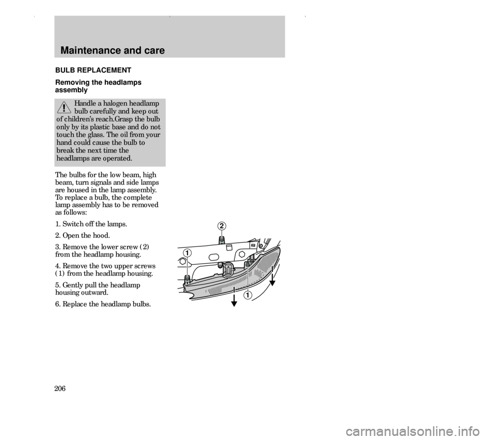 FORD CONTOUR 2000 2.G Owners Manual Maintenance and care
206The bulbs for the low beam, high
beam, turn signals and side lamps
are housed in the lamp assembly.
To replace a bulb, the complete
lamp assembly has to be removed
as follows:
