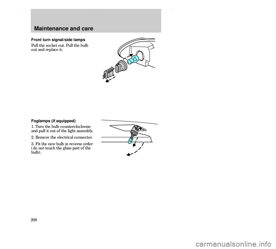 FORD CONTOUR 2000 2.G Owners Manual Maintenance and care
208Foglamps (if equipped)
1. Turn the bulb counterclockwise
and pull it out of the light assembly.
2. Remove the electrical connector.
3. Fit the new bulb in reverse order
(do not