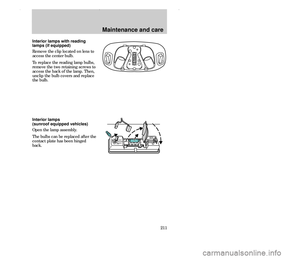 FORD CONTOUR 2000 2.G Owners Manual Maintenance and care
211 Interior lamps 
(sunroof equipped vehicles)
Open the lamp assembly.
The bulbs can be replaced after the
contact plate has been hinged
back.
Interior lamps with reading
lamps (