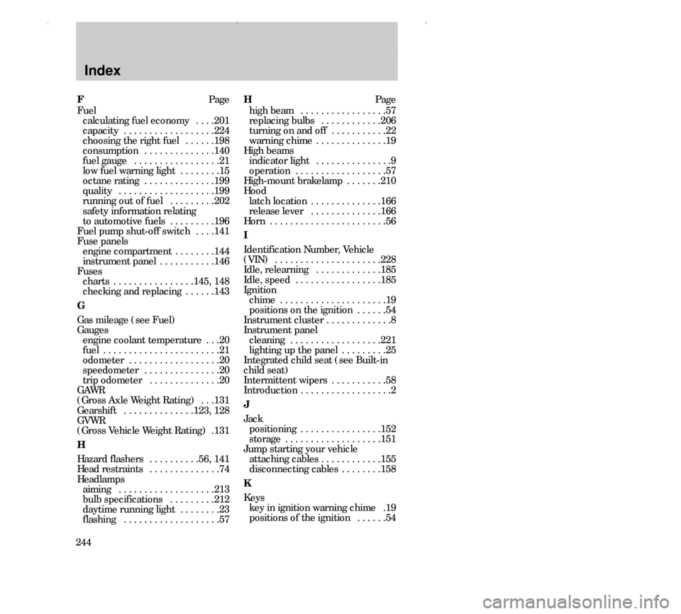 FORD CONTOUR 2000 2.G Owners Manual Index
244FPage
Fuel
calculating fuel economy  . . . .201
capacity  . . . . . . . . . . . . . . . . . .224
choosing the right fuel  . . . . . .198
consumption  . . . . . . . . . . . . . .140
fuel gauge
