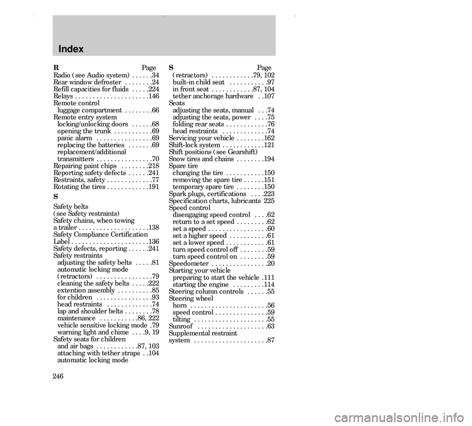 FORD CONTOUR 2000 2.G Owners Manual Index
246RPage
Radio (see Audio system) . . . . . .34
Rear window defroster  . . . . . . . .24
Refill capacities for fluids  . . . . .224
Relays  . . . . . . . . . . . . . . . . . . . . .146
Remote co