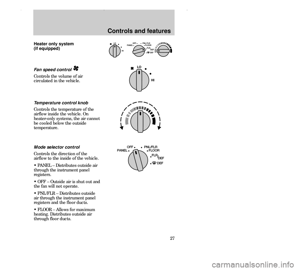 FORD CONTOUR 2000 2.G Owners Manual Controls and features
27 Heater only system 
(if equipped)
OFF LO PNL/FLR
PANEL FLOOR
DEF FLR 
        DEF
HI/
LO
HI
Temperature control knob
Controls the temperature of the
airflow inside the vehicle
