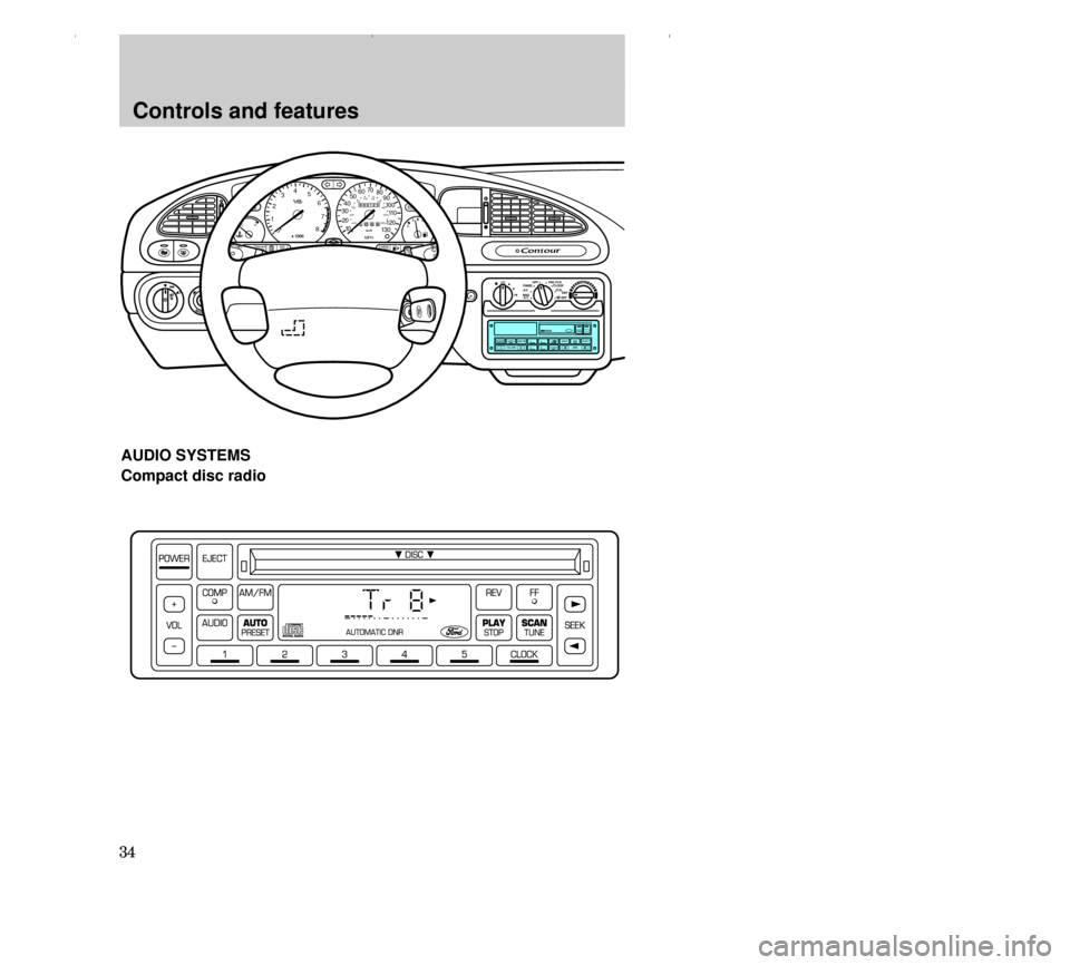 FORD CONTOUR 2000 2.G Owners Manual Controls and features
34
OFF LO PNL/FLR
PANEL
A/CFLOOR
DEF FLR 
        DEF
MAX
A/C HI/
POWER AUDIO AM/FM
SCAN
SEEK 31245ANSSIDE 1-2EJECTVOLUME
000123
000010 20 3040506070
80
90
10 0
110
120
13 0MPH20