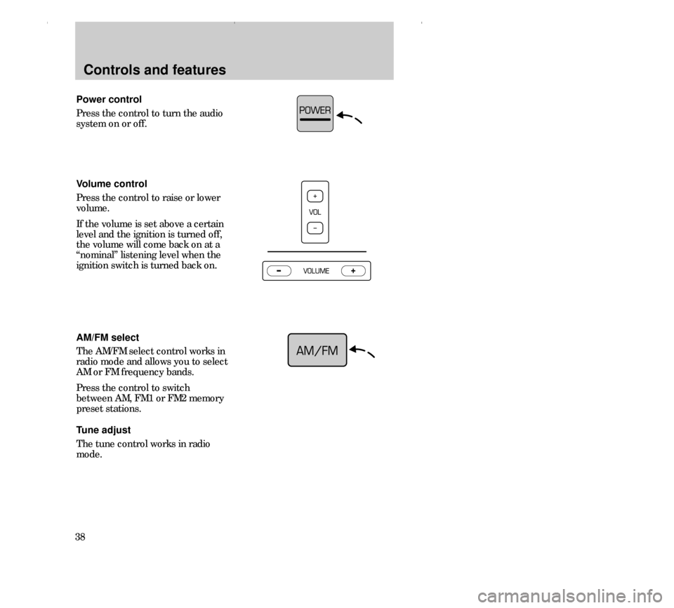 FORD CONTOUR 2000 2.G Owners Manual Controls and features
38Power control
Press the control to turn the audio
system on or off.
Volume control
Press the control to raise or lower
volume.
If the volume is set above a certain
level and th