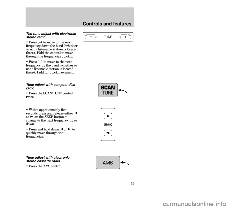 FORD CONTOUR 2000 2.G Owners Guide Controls and features
39
The tune adjust with electronic
stereo radio
• Press (–) to move to the next
frequency down the band (whether
or not a listenable station is located
there). Hold the contr