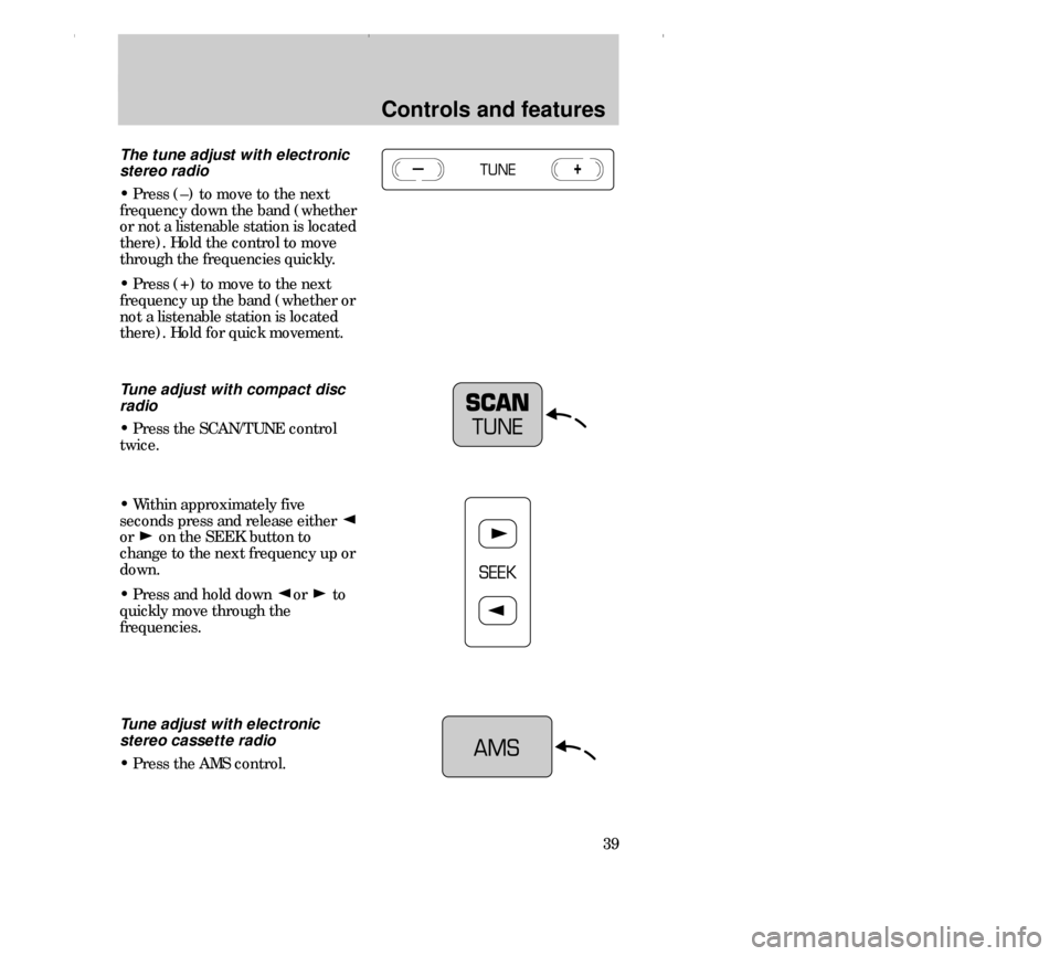 FORD CONTOUR 2000 2.G Owners Manual Controls and features
39
The tune adjust with electronic
stereo radio
• Press (–) to move to the next
frequency down the band (whether
or not a listenable station is located
there). Hold the contr