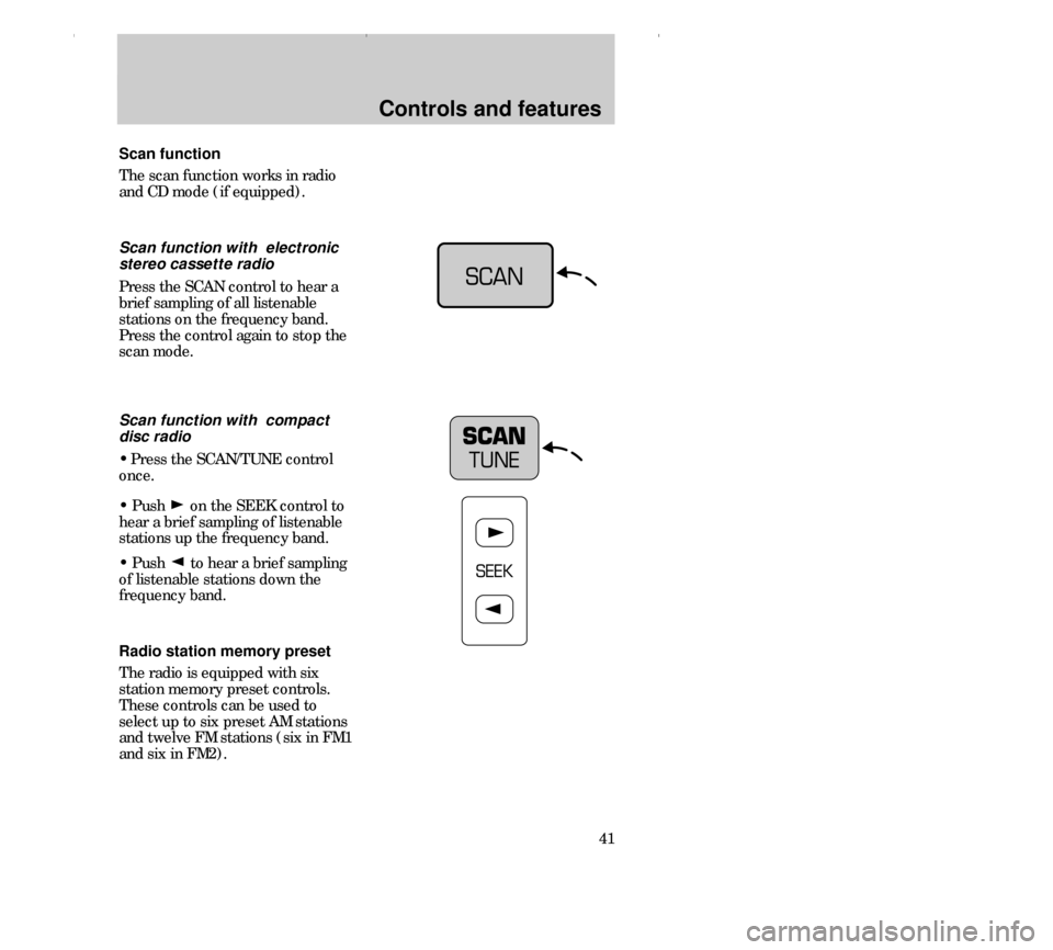 FORD CONTOUR 2000 2.G Owners Manual Controls and features
41 Scan function
The scan function works in radio
and CD mode (if equipped).
Scan function with  electronic
stereo cassette radio
Press the SCAN control to hear a
brief sampling 