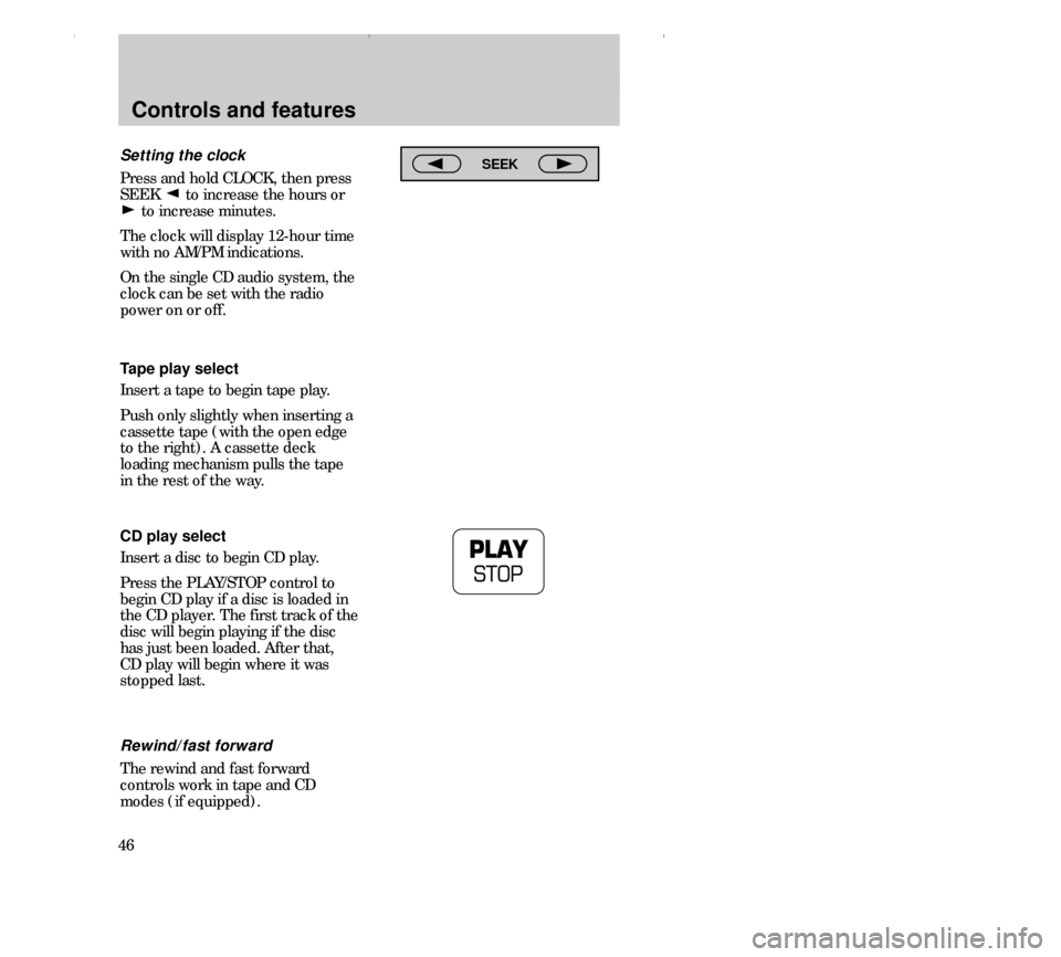 FORD CONTOUR 2000 2.G Owners Manual Setting the clock
Press and hold CLOCK, then press
SEEK  to increase the hours or
to increase minutes.
The clock will display 12-hour time
with no AM/PM indications.
On the single CD audio system, the