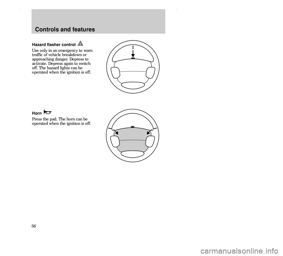 FORD CONTOUR 2000 2.G Workshop Manual Controls and features
56Hazard flasher control 
Use only in an emergency to warn
traffic of vehicle breakdown or
approaching danger. Depress to
activate. Depress again to switch
off. The hazard lights