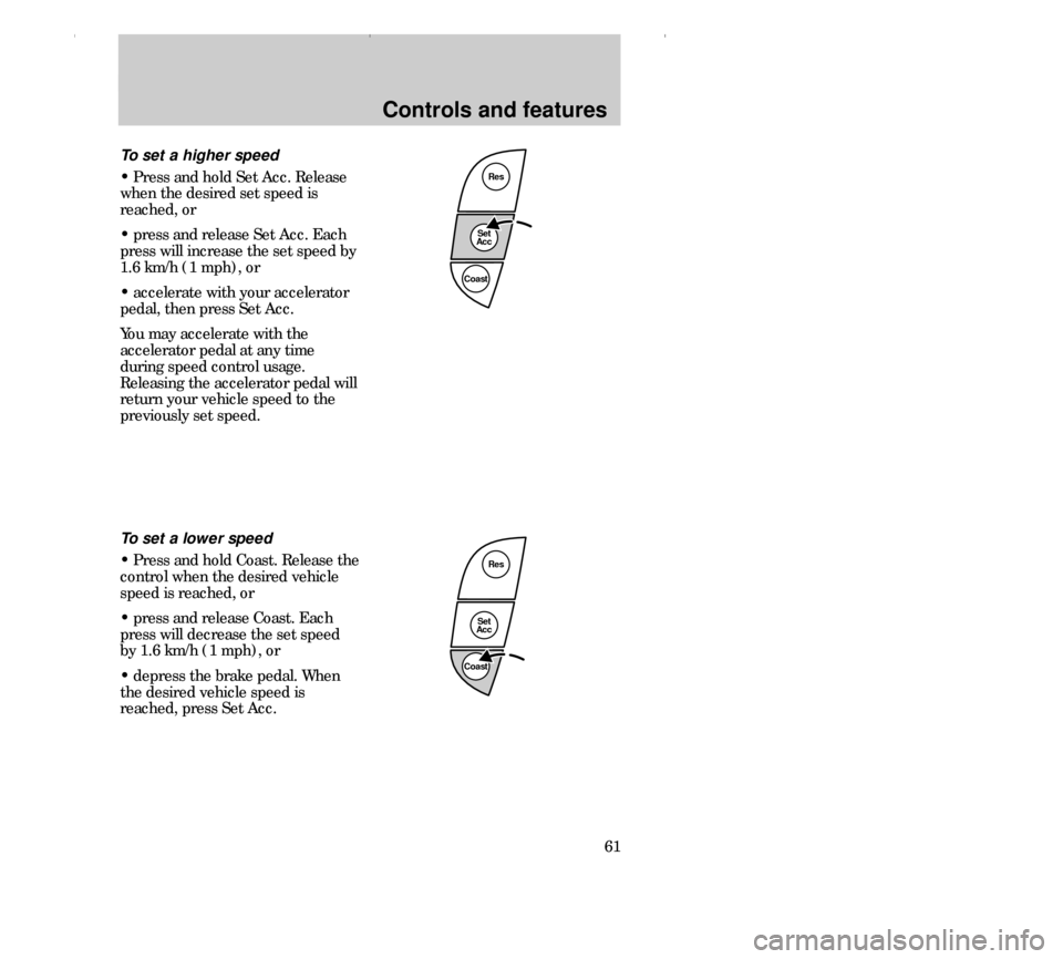 FORD CONTOUR 2000 2.G Repair Manual Controls and features
61
Res
Set
Acc
Coast
To set a lower speed
• Press and hold Coast. Release the
control when the desired vehicle
speed is reached, or
• press and release Coast. Each
press will