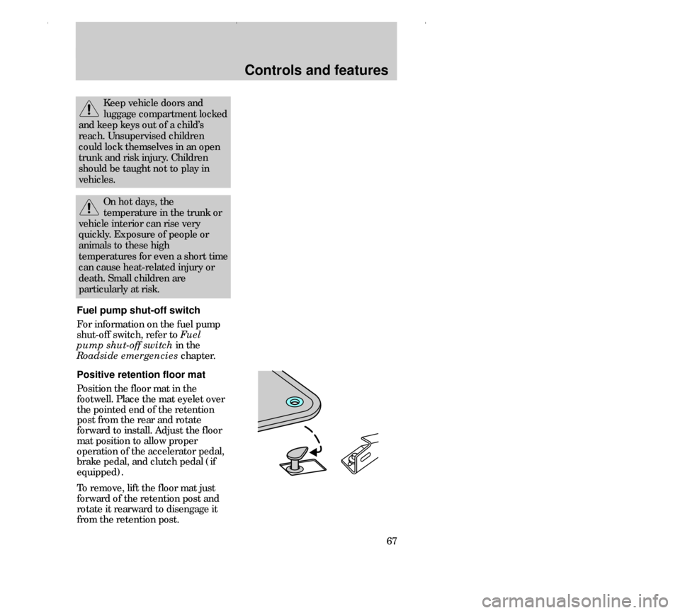 FORD CONTOUR 2000 2.G Owners Manual Controls and features
67 Fuel pump shut-off switch
For information on the fuel pump
shut-off switch, refer to Fuel
pump shut-off switch in the
Roadside emergencies chapter.
Positive retention floor ma