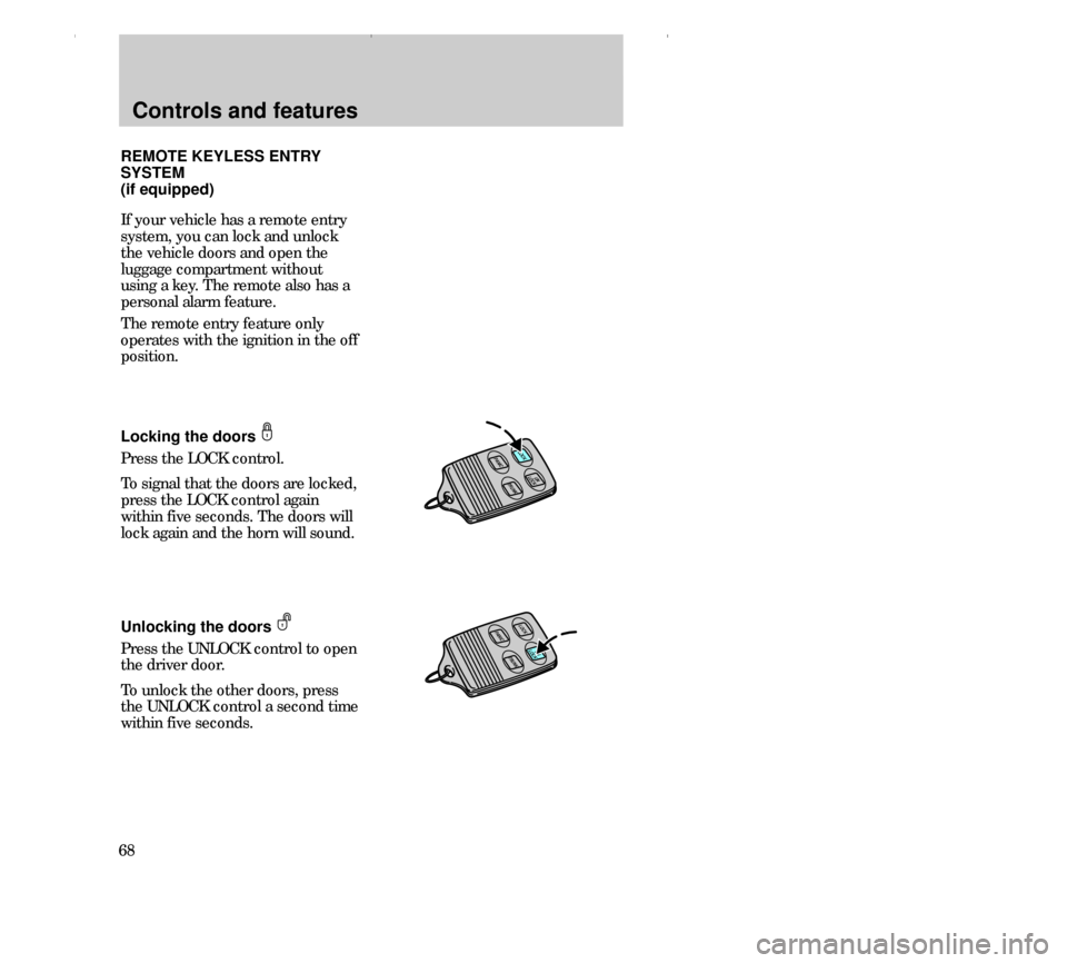 FORD CONTOUR 2000 2.G Owners Manual Controls and features
68
TRUNKUN
LOCK
PANIC LOCK
REMOTE KEYLESS ENTRY
SYSTEM
(if equipped)
If your vehicle has a remote entry
system, you can lock and unlock
the vehicle doors and open the
luggage com