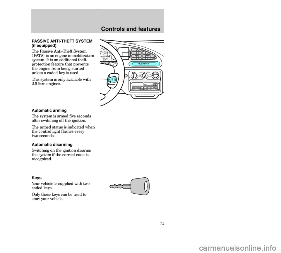 FORD CONTOUR 2000 2.G Owners Manual Controls and features
71 PASSIVE ANTI-THEFT SYSTEM
(if equipped)
The Passive Anti-Theft System
(PATS) is an engine immobilization
system. It is an additional theft
protection feature that prevents
the
