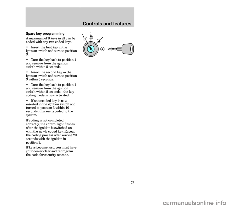FORD CONTOUR 2000 2.G Owners Manual Controls and features
73 Spare key programming
A maximum of 8 keys in all can be
coded with any two coded keys.
• Insert the first key in the
ignition switch and turn to position
3.
• Turn the key