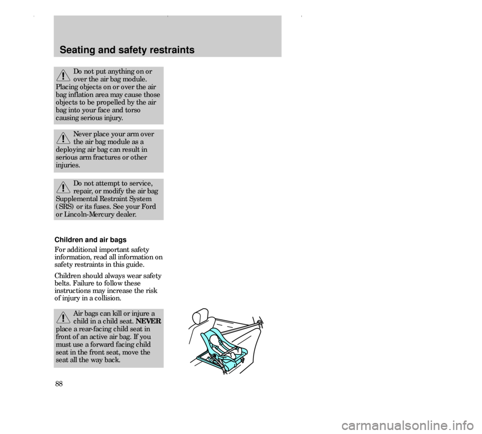 FORD CONTOUR 2000 2.G Owners Manual Seating and safety restraints
88
Do not attempt to service,
repair, or modify the air bag
Supplemental Restraint System
(SRS) or its fuses. See your Ford
or Lincoln-Mercury dealer.
Air bags can kill o