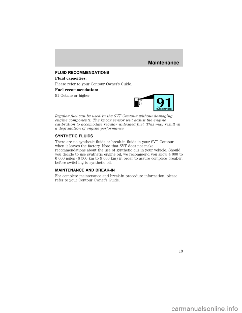 FORD CONTOUR 2000 2.G SVT Supplement Manual FLUID RECOMMENDATIONS
Fluid capacities:
Please refer to your Contour Owners Guide.
Fuel recommendation:
91 Octane or higher
Regular fuel can be used in the SVT Contour without damaging
engine compone