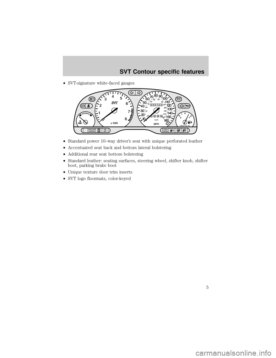 FORD CONTOUR 2000 2.G SVT Supplement Manual ²SVT-signature white-faced gauges
²Standard power 10±way drivers seat with unique perforated leather
²Accentuated seat back and bottom lateral bolstering
²Additional rear seat bottom bolstering
