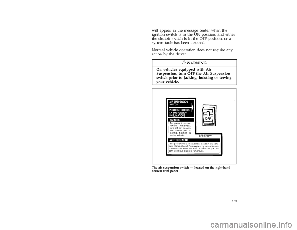 FORD CROWN VICTORIA 1996 1.G Owners Manual 185
will appear in the message center when the
ignition switch is in the ON position, and either
the shutoff switch is in the OFF position, or a
system fault has been detected.
*
[DR14440( GV)01/95]
N