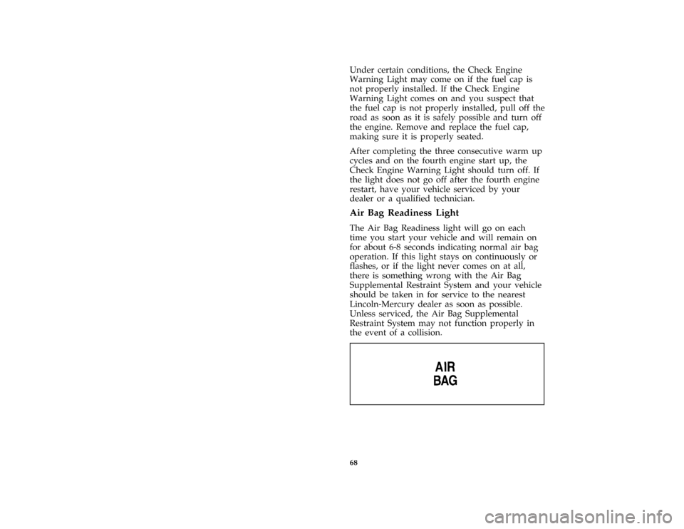 FORD CROWN VICTORIA 1996 1.G Repair Manual 68
*
[LG27900( GV)05/95]
Under certain conditions, the Check Engine
Warning Light may come on if the fuel cap is
not properly installed. If the Check Engine
Warning Light comes on and you suspect that