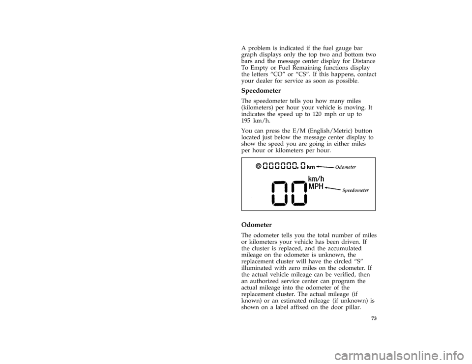 FORD CROWN VICTORIA 1996 1.G Owners Manual 73
*
[LG31500( GV)01/95]
A problem is indicated if the fuel gauge bar
graph displays only the top two and bottom two
bars and the message center display for Distance
To Empty or Fuel Remaining functio