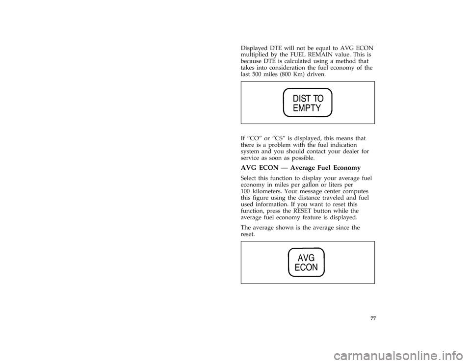 FORD CROWN VICTORIA 1996 1.G Repair Manual 77
*
[LG48675( GV)01/95]
Displayed DTE will not be equal to AVG ECON
multiplied by the FUEL REMAIN value. This is
because DTE is calculated using a method that
takes into consideration the fuel econom