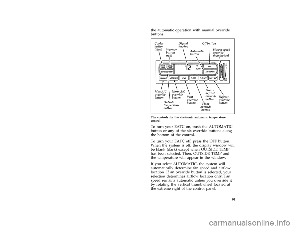 FORD CROWN VICTORIA 1996 1.G Manual Online 91
the automatic operation with manual override
buttons.
[IP16200( GV)03/95]
half page art:0011299-D
The controls for the electronic automatic temperature
control
*
[IP16300( GV)02/95]
To turn your EA