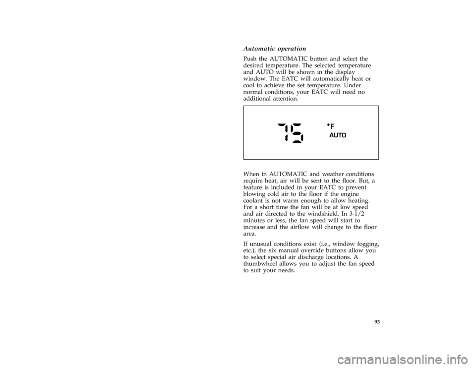 FORD CROWN VICTORIA 1996 1.G Owners Manual 93
*
[IP17000( GV)01/95]
Automatic operation
*
[IP17100( GV)02/95]
Push the AUTOMATIC button and select the
desired temperature. The selected temperature
and AUTO will be shown in the display
window. 