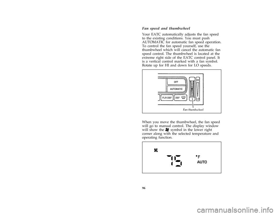 FORD CROWN VICTORIA 1996 1.G Manual Online 96
*
[IP18301( GV)01/95]
Fan speed and thumbwheel
*
[IP18401( GV)02/95]
Your EATC automatically adjusts the fan speed
to the existing conditions. You must push
AUTOMATIC for automatic fan speed operat