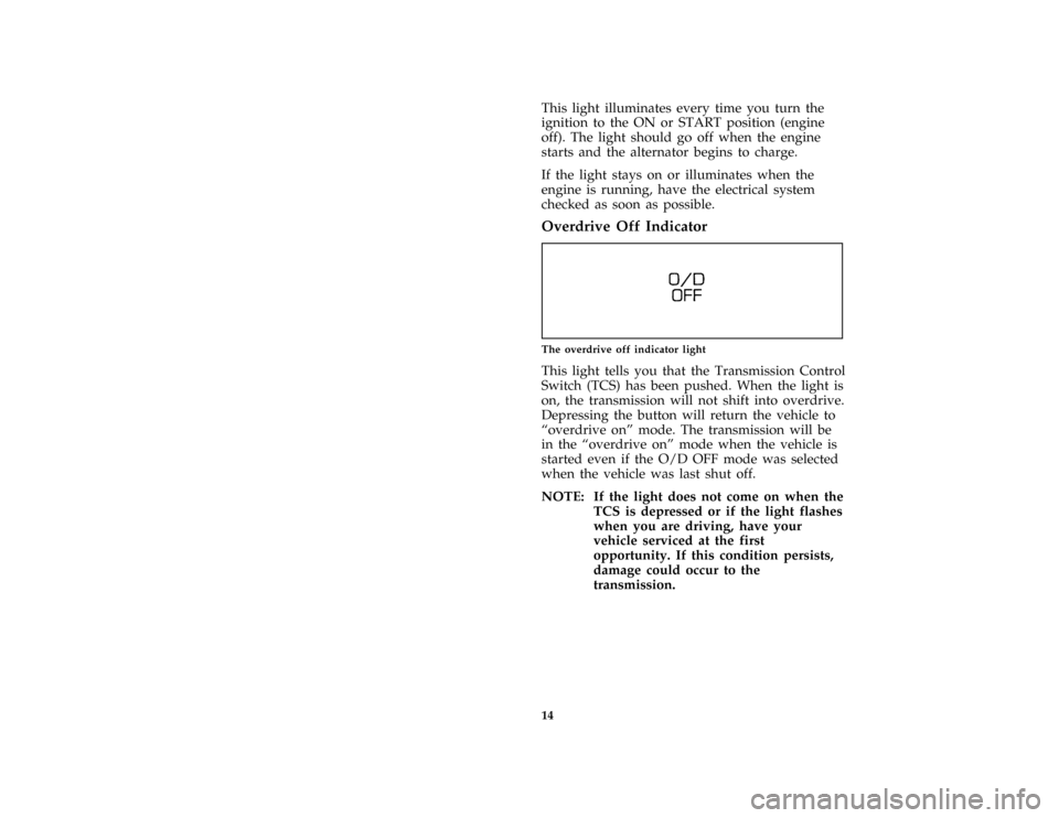 FORD CROWN VICTORIA 1997 1.G User Guide 14
*
[IS07800( ALL)03/96]
This light illuminates every time you turn the
ignition to the ON or START position (engine
off). The light should go off when the engine
starts and the alternator begins to 