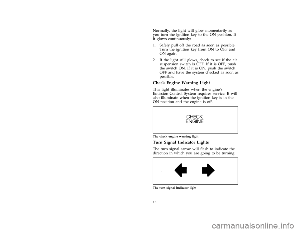 FORD CROWN VICTORIA 1997 1.G User Guide 16 [IS10700( GV)01/96]Normally, the light will glow momentarily as
you turn the ignition key to the ON position. If
it glows continuously:
[IS10800( GV)01/96]
1. Safely pull off the road as soon as po