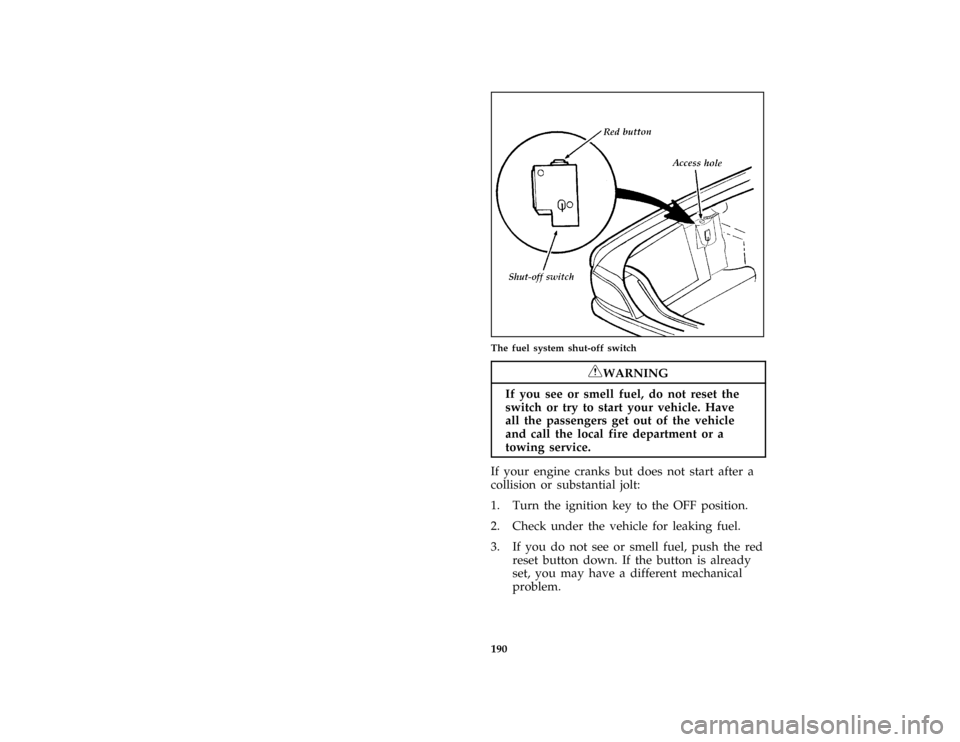 FORD CROWN VICTORIA 1997 1.G Owners Guide 190 [ER08000( GV)12/95]
half page art:0010014-DThe fuel system shut-off switch
*
[ER08100( ALL)03/96]
RWARNING
If you see or smell fuel, do not reset the
switch or try to start your vehicle. Have
all 