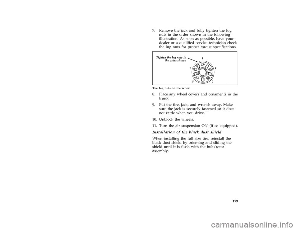 FORD CROWN VICTORIA 1997 1.G Owners Guide 199
*
[ER16050( GV)03/96]
7. Remove the jack and fully tighten the lug
nuts in the order shown in the following
illustration. As soon as possible, have your
dealer or a qualified service technician ch